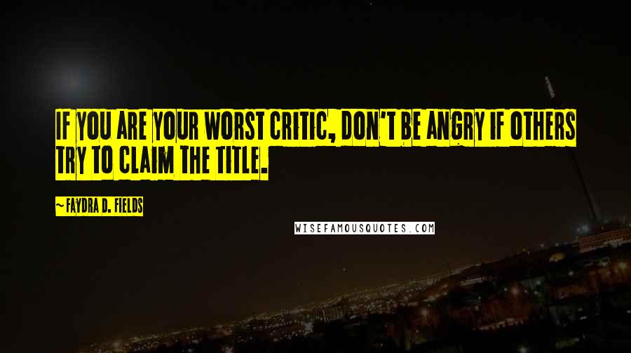 Faydra D. Fields Quotes: If you are your worst critic, don't be angry if others try to claim the title.