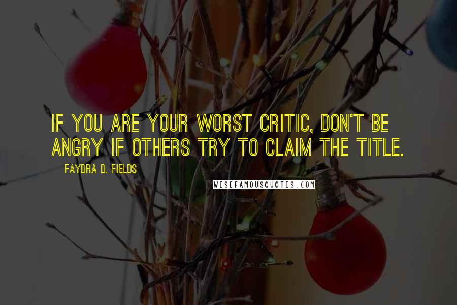 Faydra D. Fields Quotes: If you are your worst critic, don't be angry if others try to claim the title.