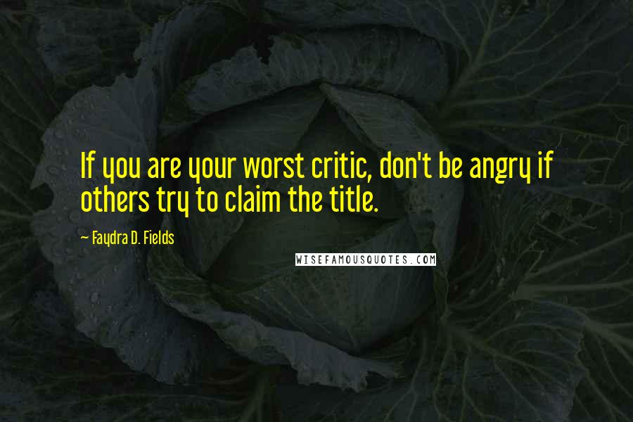 Faydra D. Fields Quotes: If you are your worst critic, don't be angry if others try to claim the title.