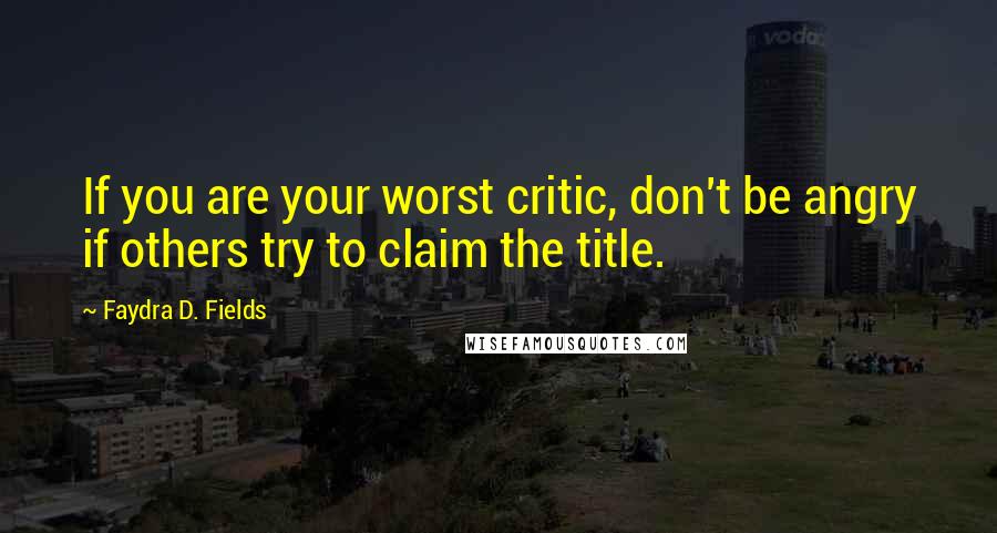 Faydra D. Fields Quotes: If you are your worst critic, don't be angry if others try to claim the title.