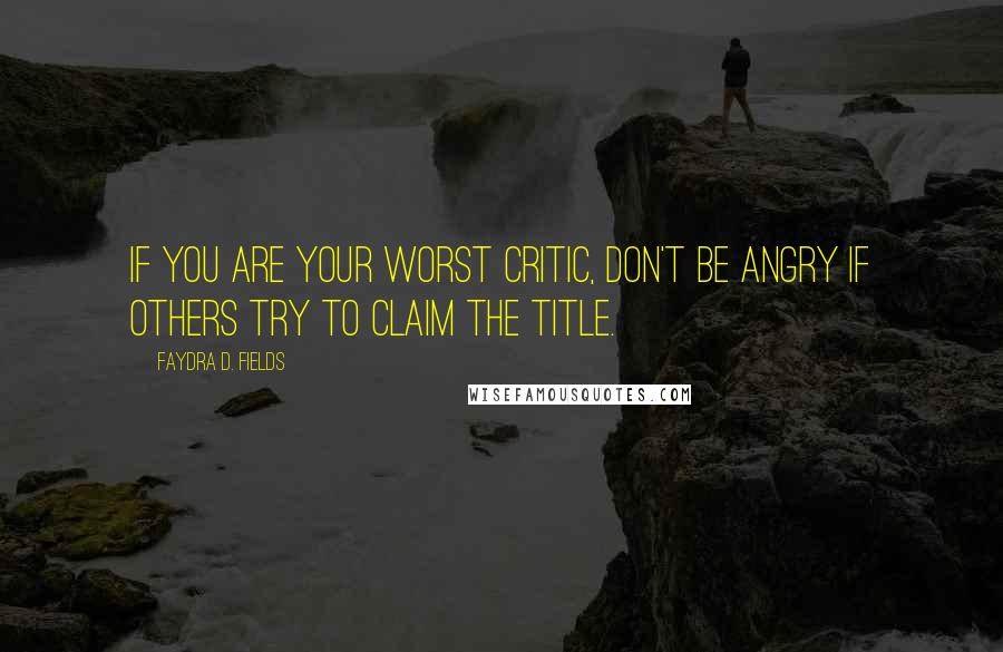 Faydra D. Fields Quotes: If you are your worst critic, don't be angry if others try to claim the title.