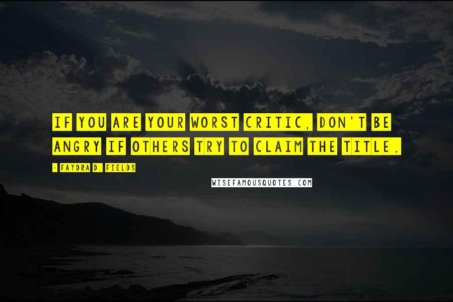 Faydra D. Fields Quotes: If you are your worst critic, don't be angry if others try to claim the title.