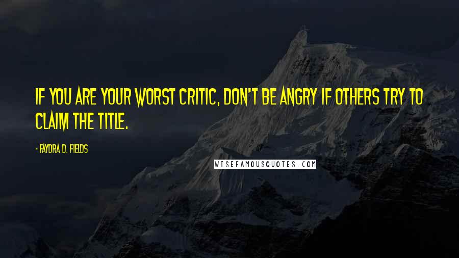 Faydra D. Fields Quotes: If you are your worst critic, don't be angry if others try to claim the title.