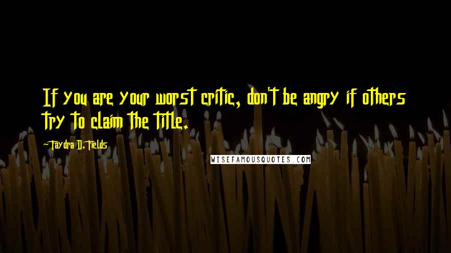 Faydra D. Fields Quotes: If you are your worst critic, don't be angry if others try to claim the title.