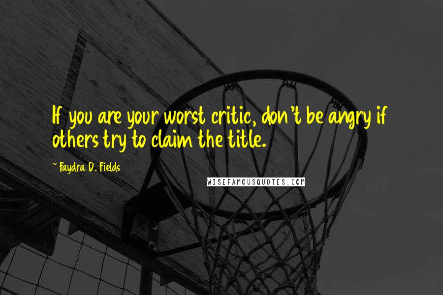Faydra D. Fields Quotes: If you are your worst critic, don't be angry if others try to claim the title.