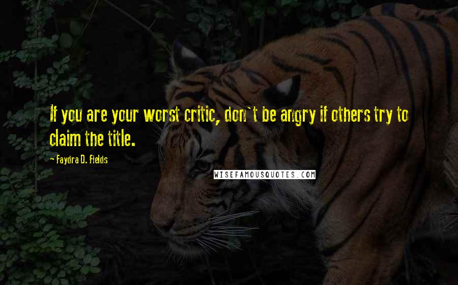 Faydra D. Fields Quotes: If you are your worst critic, don't be angry if others try to claim the title.