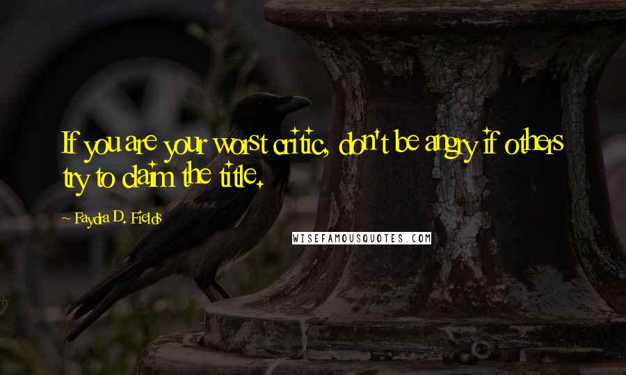 Faydra D. Fields Quotes: If you are your worst critic, don't be angry if others try to claim the title.