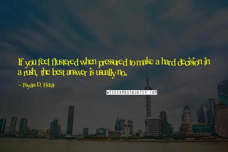 Faydra D. Fields Quotes: If you feel flustered when pressured to make a hard decision in a rush, the best answer is usually no.