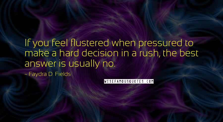 Faydra D. Fields Quotes: If you feel flustered when pressured to make a hard decision in a rush, the best answer is usually no.