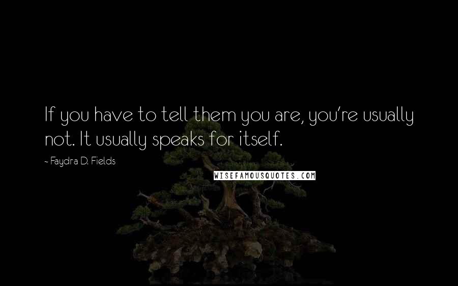 Faydra D. Fields Quotes: If you have to tell them you are, you're usually not. It usually speaks for itself.