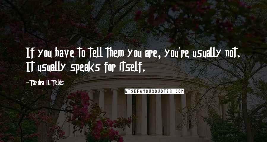 Faydra D. Fields Quotes: If you have to tell them you are, you're usually not. It usually speaks for itself.
