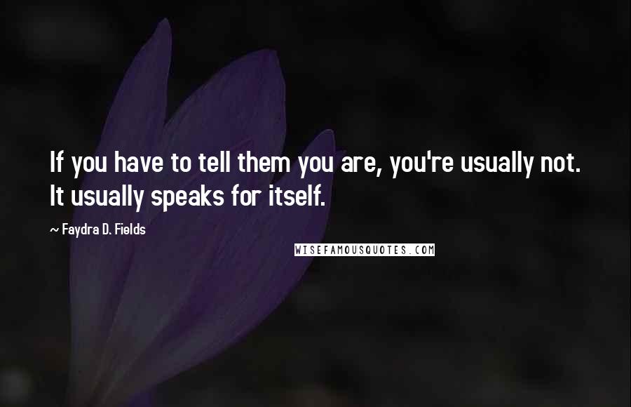Faydra D. Fields Quotes: If you have to tell them you are, you're usually not. It usually speaks for itself.