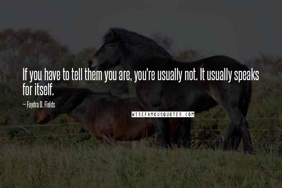 Faydra D. Fields Quotes: If you have to tell them you are, you're usually not. It usually speaks for itself.