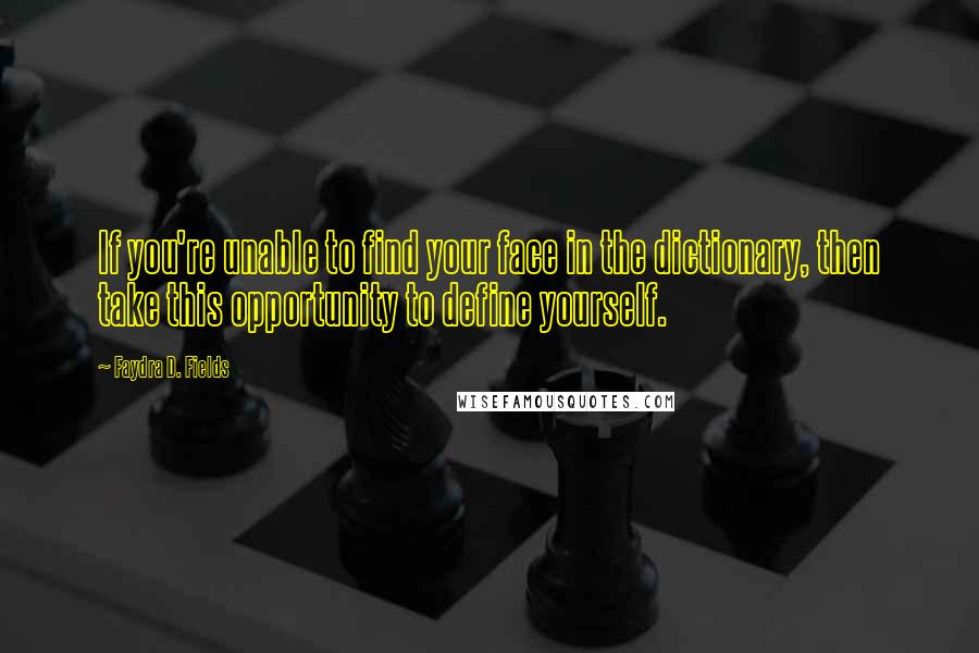 Faydra D. Fields Quotes: If you're unable to find your face in the dictionary, then take this opportunity to define yourself.