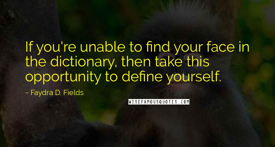 Faydra D. Fields Quotes: If you're unable to find your face in the dictionary, then take this opportunity to define yourself.