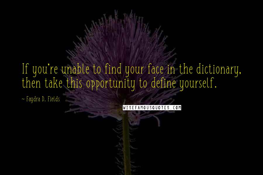 Faydra D. Fields Quotes: If you're unable to find your face in the dictionary, then take this opportunity to define yourself.