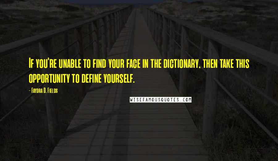 Faydra D. Fields Quotes: If you're unable to find your face in the dictionary, then take this opportunity to define yourself.