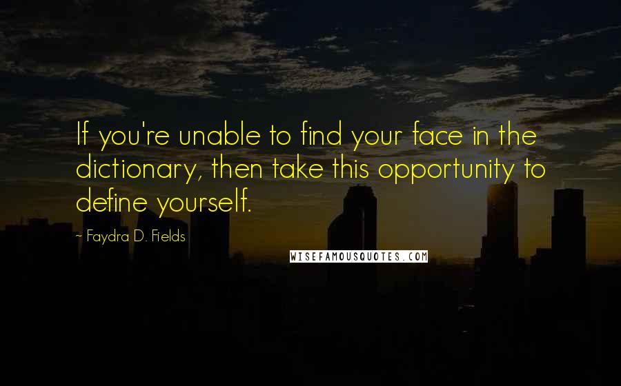 Faydra D. Fields Quotes: If you're unable to find your face in the dictionary, then take this opportunity to define yourself.