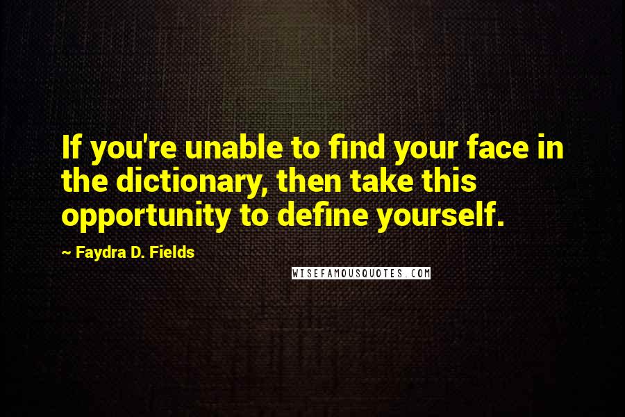 Faydra D. Fields Quotes: If you're unable to find your face in the dictionary, then take this opportunity to define yourself.