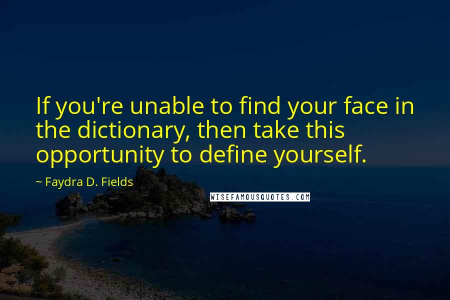 Faydra D. Fields Quotes: If you're unable to find your face in the dictionary, then take this opportunity to define yourself.