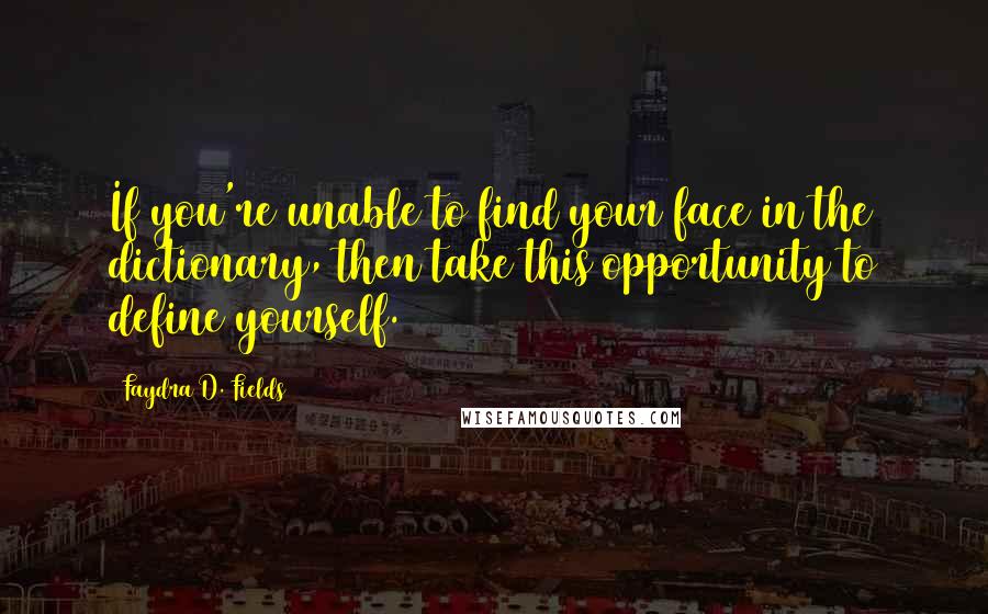 Faydra D. Fields Quotes: If you're unable to find your face in the dictionary, then take this opportunity to define yourself.