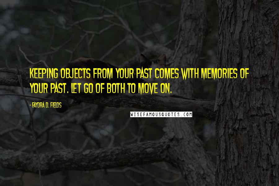 Faydra D. Fields Quotes: Keeping objects from your past comes with memories of your past. Let go of both to move on.