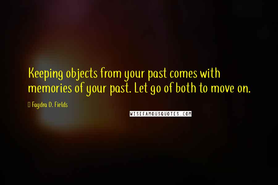 Faydra D. Fields Quotes: Keeping objects from your past comes with memories of your past. Let go of both to move on.