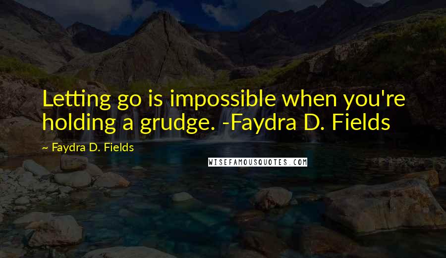 Faydra D. Fields Quotes: Letting go is impossible when you're holding a grudge. -Faydra D. Fields