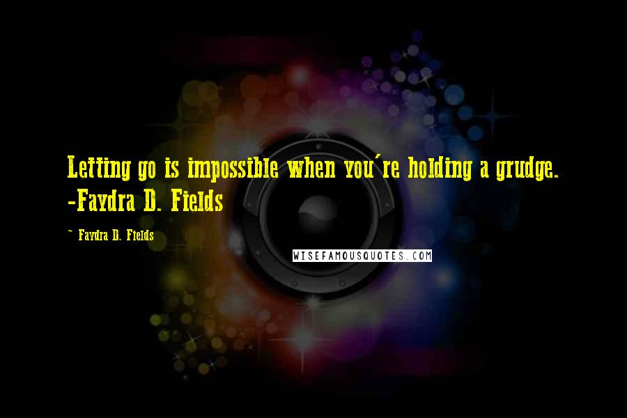 Faydra D. Fields Quotes: Letting go is impossible when you're holding a grudge. -Faydra D. Fields