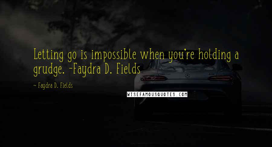 Faydra D. Fields Quotes: Letting go is impossible when you're holding a grudge. -Faydra D. Fields