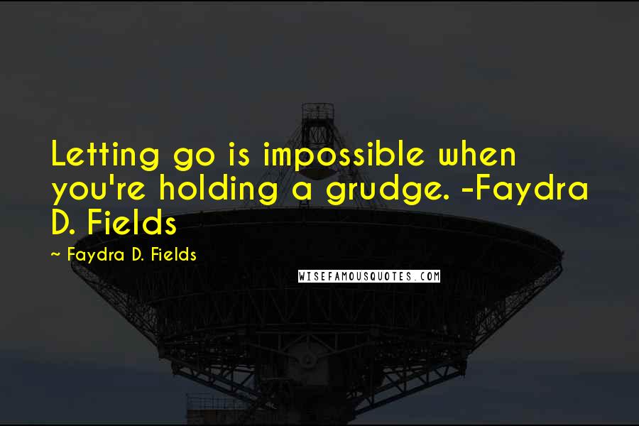 Faydra D. Fields Quotes: Letting go is impossible when you're holding a grudge. -Faydra D. Fields