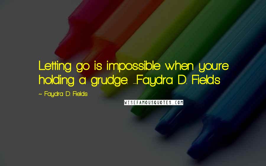 Faydra D. Fields Quotes: Letting go is impossible when you're holding a grudge. -Faydra D. Fields