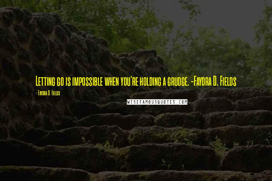 Faydra D. Fields Quotes: Letting go is impossible when you're holding a grudge. -Faydra D. Fields