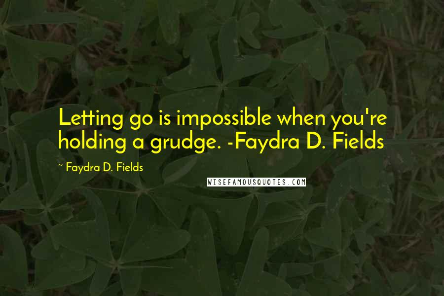 Faydra D. Fields Quotes: Letting go is impossible when you're holding a grudge. -Faydra D. Fields