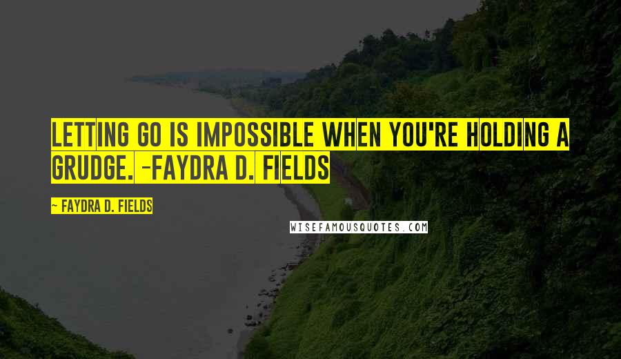 Faydra D. Fields Quotes: Letting go is impossible when you're holding a grudge. -Faydra D. Fields