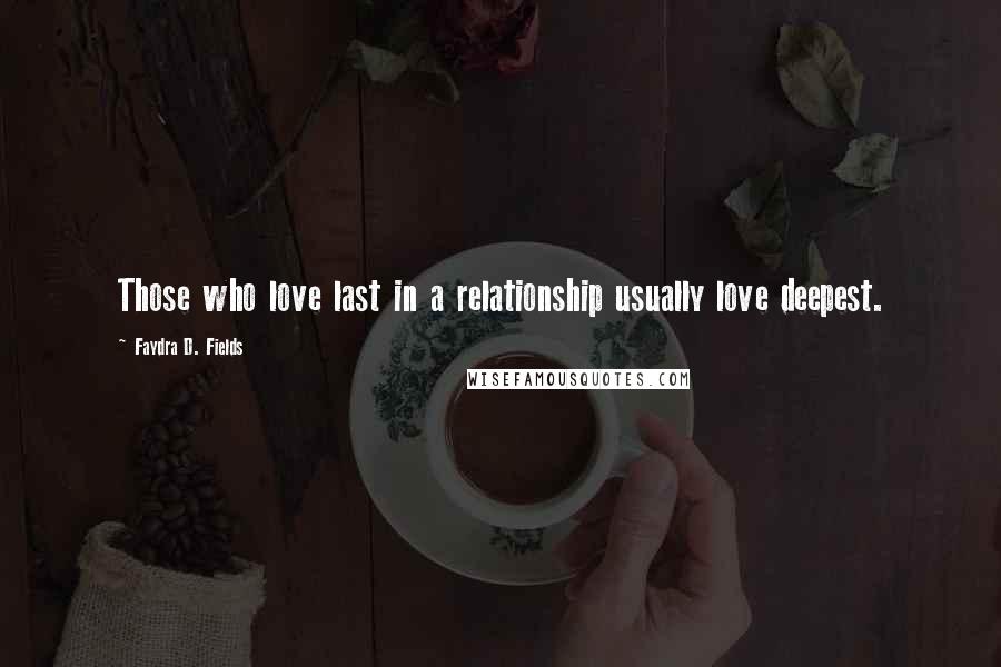 Faydra D. Fields Quotes: Those who love last in a relationship usually love deepest.