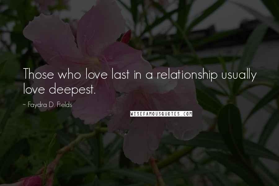 Faydra D. Fields Quotes: Those who love last in a relationship usually love deepest.