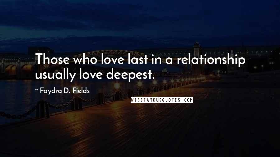 Faydra D. Fields Quotes: Those who love last in a relationship usually love deepest.