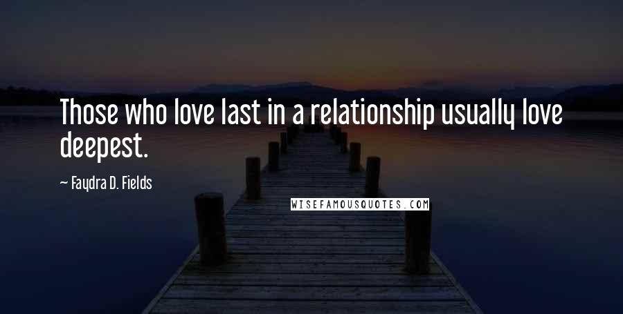 Faydra D. Fields Quotes: Those who love last in a relationship usually love deepest.