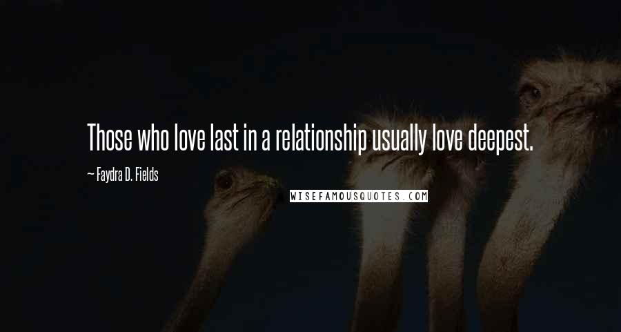 Faydra D. Fields Quotes: Those who love last in a relationship usually love deepest.
