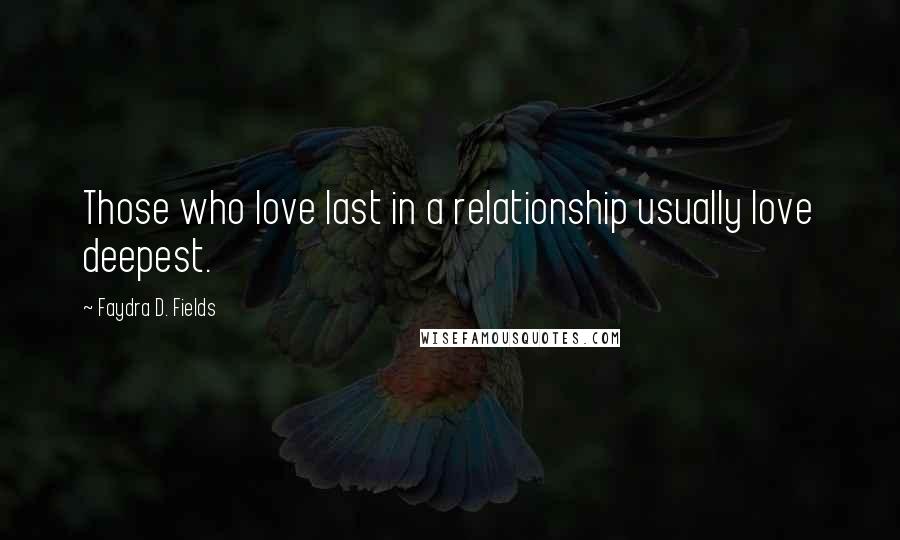 Faydra D. Fields Quotes: Those who love last in a relationship usually love deepest.
