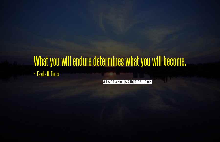 Faydra D. Fields Quotes: What you will endure determines what you will become.