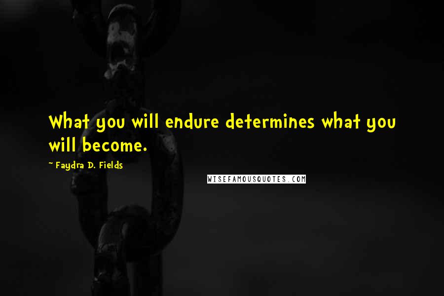 Faydra D. Fields Quotes: What you will endure determines what you will become.