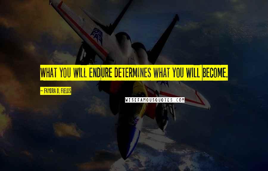 Faydra D. Fields Quotes: What you will endure determines what you will become.