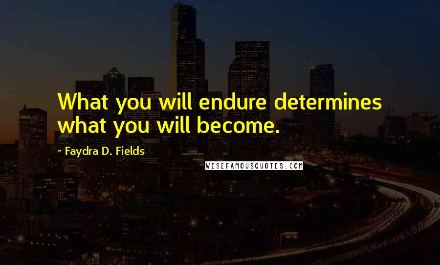 Faydra D. Fields Quotes: What you will endure determines what you will become.
