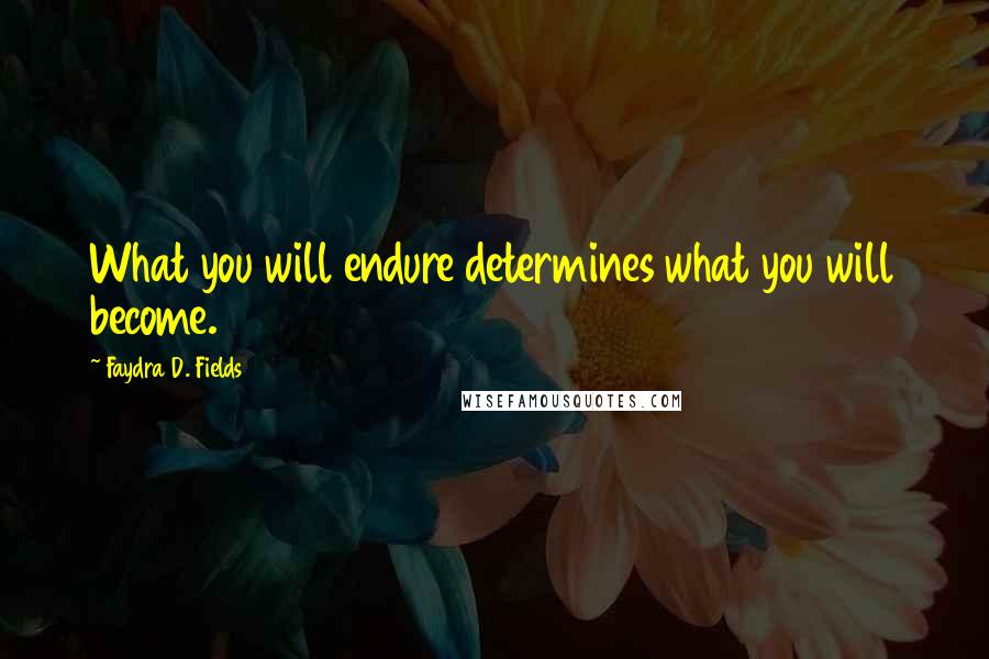 Faydra D. Fields Quotes: What you will endure determines what you will become.