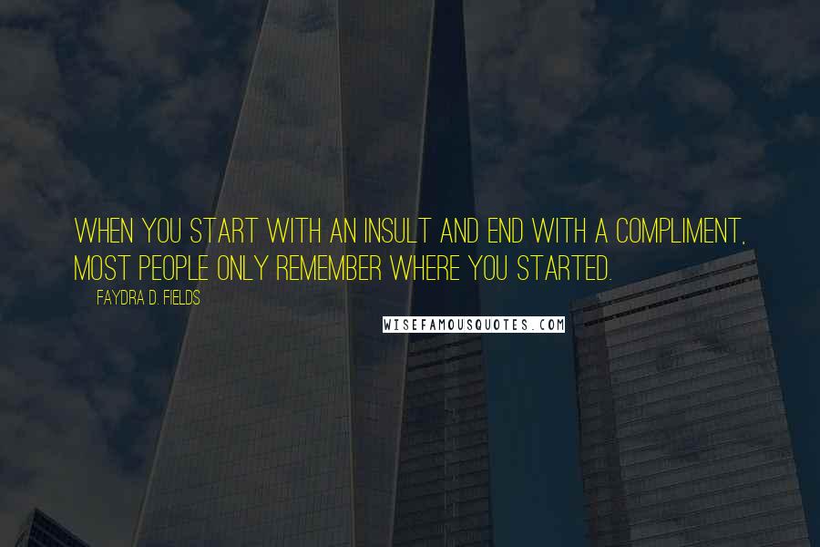 Faydra D. Fields Quotes: When you start with an insult and end with a compliment, most people only remember where you started.