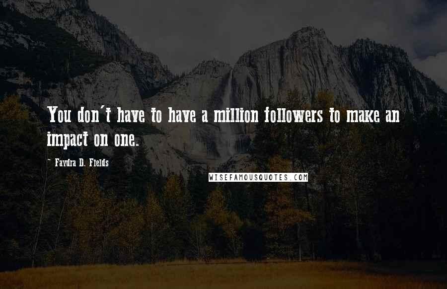 Faydra D. Fields Quotes: You don't have to have a million followers to make an impact on one.