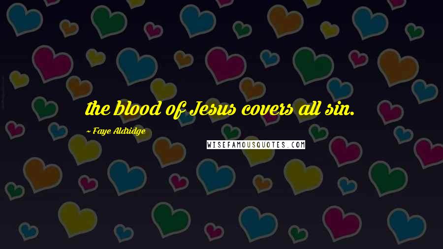 Faye Aldridge Quotes: the blood of Jesus covers all sin.