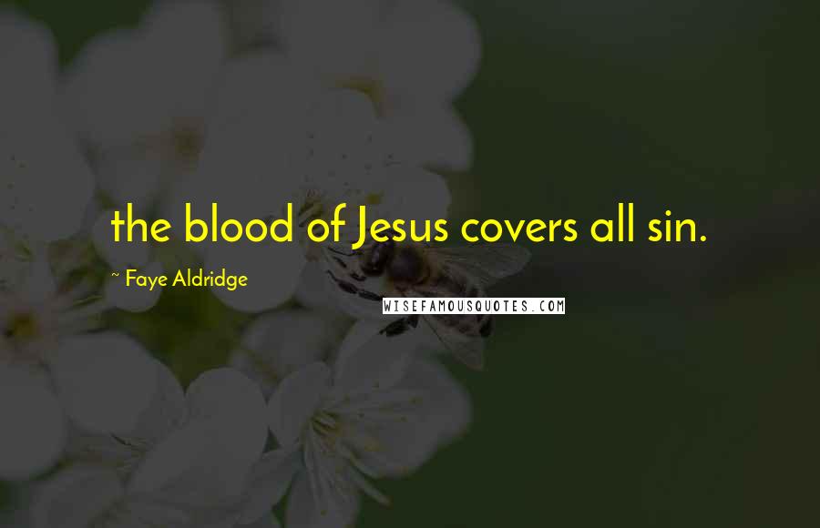 Faye Aldridge Quotes: the blood of Jesus covers all sin.